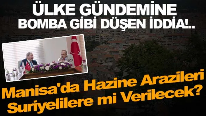 Ülke Gündemine Bomba Gibi Düşen İddia!.. Manisa'da Hazine Arazileri Suriyelilere mi Verilecek?