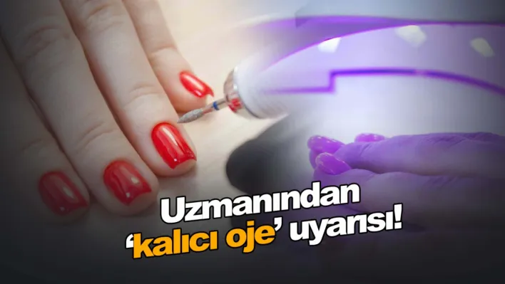 Uzmanından 'kalıcı oje' uyarısı!