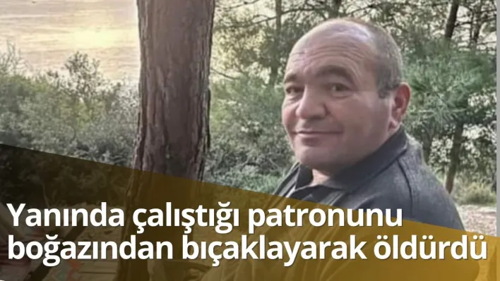 Yanında çalıştığı patronunu boğazından bıçaklayarak öldürdü