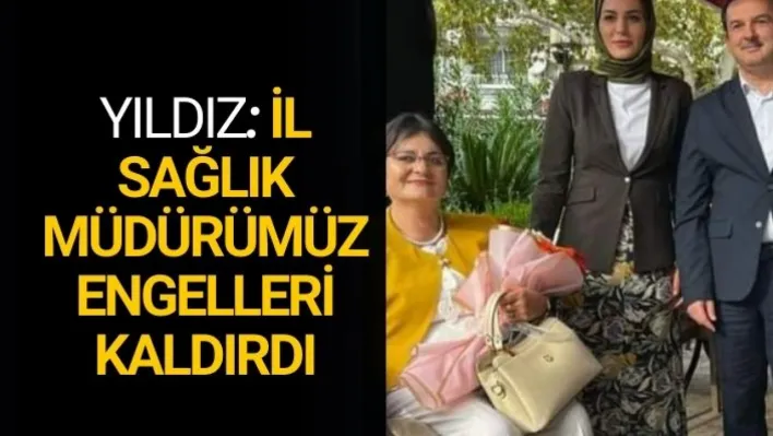 YASEMİN YILDIZ: İL SAĞLIK MÜDÜRÜMÜZ ENGELLERİ KALDIRDI