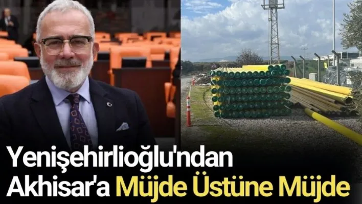 Yenişehirlioğlu'ndan Akhisar'a Müjde Üstüne Müjde