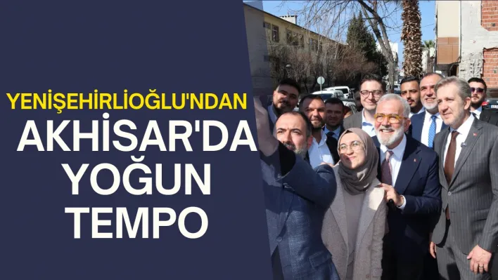 YENİŞEHİRLİOĞLU'NDAN AKHİSAR'DA YOĞUN TEMPO