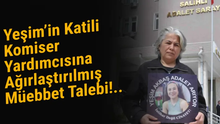 Yeşim'in katili komiser yardımcısına ağırlaştırılmış müebbet talebi