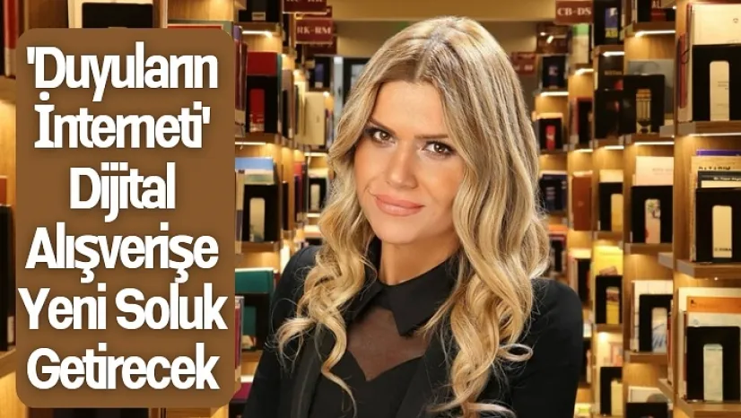 'Duyuların İnterneti' dijital alışverişe yeni soluk getirecek